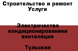 Строительство и ремонт Услуги - Электричество,кондиционированиеи вентиляция. Тульская обл.,Тула г.